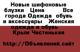 Новые шифоновые блузки › Цена ­ 450 - Все города Одежда, обувь и аксессуары » Женская одежда и обувь   . Крым,Чистенькая